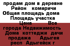 продам дом в деревне  › Район ­ комаричи › Общая площадь дома ­ 52 › Площадь участка ­ 2 705 › Цена ­ 450 - Все города Недвижимость » Дома, коттеджи, дачи продажа   . Адыгея респ.,Адыгейск г.